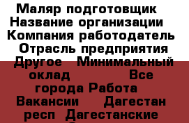 Маляр-подготовщик › Название организации ­ Компания-работодатель › Отрасль предприятия ­ Другое › Минимальный оклад ­ 20 000 - Все города Работа » Вакансии   . Дагестан респ.,Дагестанские Огни г.